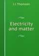 Electricity and matter, J J. Thomson 