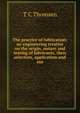 The practice of lubrication: an engineering treatise on the origin, nature and testing of lubricants, their selection, application and use, T C Thomsen 