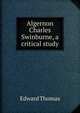 Algernon Charles Swinburne, a critical study, Thomas, Edward 