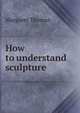 How to understand sculpture, Margaret Thomas 