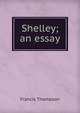 Shelley; an essay, Francis Thompson 