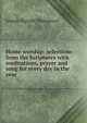 Home worship: selections from the Scriptures with meditations, prayer and song for every day in the year, Thompson, Joseph Parrish 