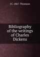 Bibliography of the writings of Charles Dickens, J C. 1867- Thomson 
