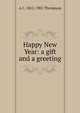 Happy New Year: a gift and a greeting, A C. 1812-1901 Thompson 