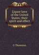 Liquor laws of the United States; their spirit and effect, G Thomann 