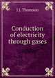Conduction of electricity through gases, J J. Thomson 
