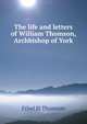 The life and letters of William Thomson, Archbishop of York, Ethel H Thomson 