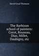 The Barbizon school of painters: Corot, Rouseau, Diaz, Millet, Daubigny, etc, David Croal Thomson 
