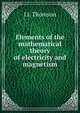 Elements of the mathematical theory of electricity and magnetism, J J. Thomson 