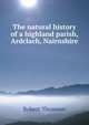 The natural history of a highland parish, Ardclach, Nairnshire, Robert Thomson 