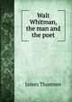 Walt Whitman, the man and the poet, Thomson James 