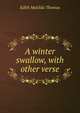 A winter swallow, with other verse, Edith Matilda Thomas 