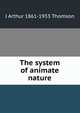The system of animate nature, J Arthur 1861-1933 Thomson 