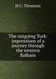 The outgoing Turk: impressions of a journey through the western Balkans, H C. Thomson 
