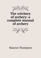 The witchery of archery: a complete manual of archery, Maurice Thompson 