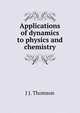 Applications of dynamics to physics and chemistry, J J. Thomson 