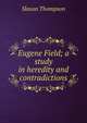 Eugene Field; a study in heredity and contradictions, Slason Thompson 