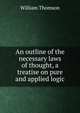 An outline of the necessary laws of thought, a treatise on pure and applied logic, William Thomson 