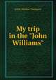 My trip in the "John Williams", Ralph Wardlaw Thompson 