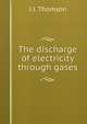 The discharge of electricity through gases, J J. Thomson 