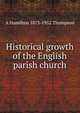 Historical growth of the English parish church, A Hamilton 1873-1952 Thompson 