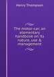 The motor-car; an elementary handbook on its nature, use & management, Henry Thompson 