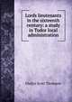 Lords lieutenants in the sixteenth century: a study in Tudor local administration, Gladys Scott Thomson 