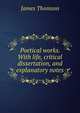 Poetical works. With life, critical dissertation, and explanatory notes, Thomson James 