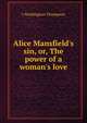 Alice Mansfield's sin, or, The power of a woman's love, J Washington Thompson 
