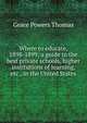 Where to educate, 1898-1899; a guide to the best private schools, higher institutions of learning, etc., in the United States, Grace Powers Thomas 