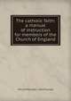The catholic faith: a manual of instruction for members of the Church of England, W H. Griffith 1861-1924 Thomas 