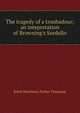 The tragedy of a troubadour; an intepretation of Browning's Sordello, Ethel Henrietta Parker Thomson 