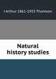 Natural history studies, J Arthur 1861-1933 Thomson 