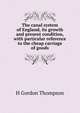 The canal system of England, its growth and present condition, with particular reference to the cheap carriage of goods, H Gordon Thompson 