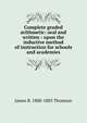 Complete graded arithmetic: oral and written : upon the inductive method of instruction for schools and academies, James B. 1808-1883 Thomson 