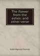 The flower from the ashes: and other verse, Edith Matilda Thomas 
