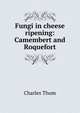 Fungi in cheese ripening: Camembert and Roquefort, Charles Thom 