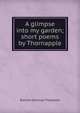 A glimpse into my garden; short poems by Thornapple, Blanche Jennings Thompson 