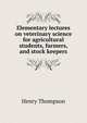 Elementary lectures on veterinary science for agricultural students, farmers, and stock keepers, Henry Thompson 