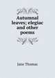 Autumnal leaves; elegiac and other poems, Jane Thomas 