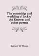 The courtship and wedding o' Jock o' the Knowe: and other poems, Robert W Thom 