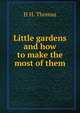 Little gardens and how to make the most of them, H H. Thomas 