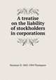 A treatise on the liability of stockholders in corporations, Seymour D. 1842-1904 Thompson 