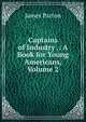 Captains of Industry .: A Book for Young Americans, Volume 2, James Parton 