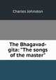 The Bhagavad-gita: "The songs of the master", Charles Johnston 