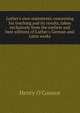 Luther's own statements concerning his teaching and its results, taken exclusively from the earliest and best editions of Luther's German and Latin works, Henry O'Connor 
