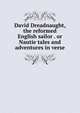 David Dreadnaught, the reformed English sailor . or Nautie tales and adventures in verse, 