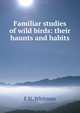 Familiar studies of wild birds: their haunts and habits, F N. Whitman 