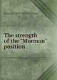 The strength of the "Mormon" position, Orson F. 1855-1931 Whitney 