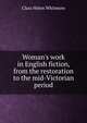 Woman's work in English fiction, from the restoration to the mid-Victorian period, Clara Helen Whitmore 